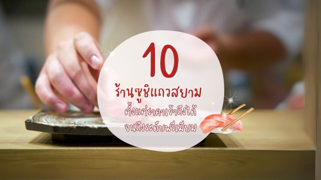 รวม 10 ร้านซูชิ (Sushi) แถวสยาม ตั้งแต่ราคาเข้าถึงได้จนถึงระดับพรีเมียม