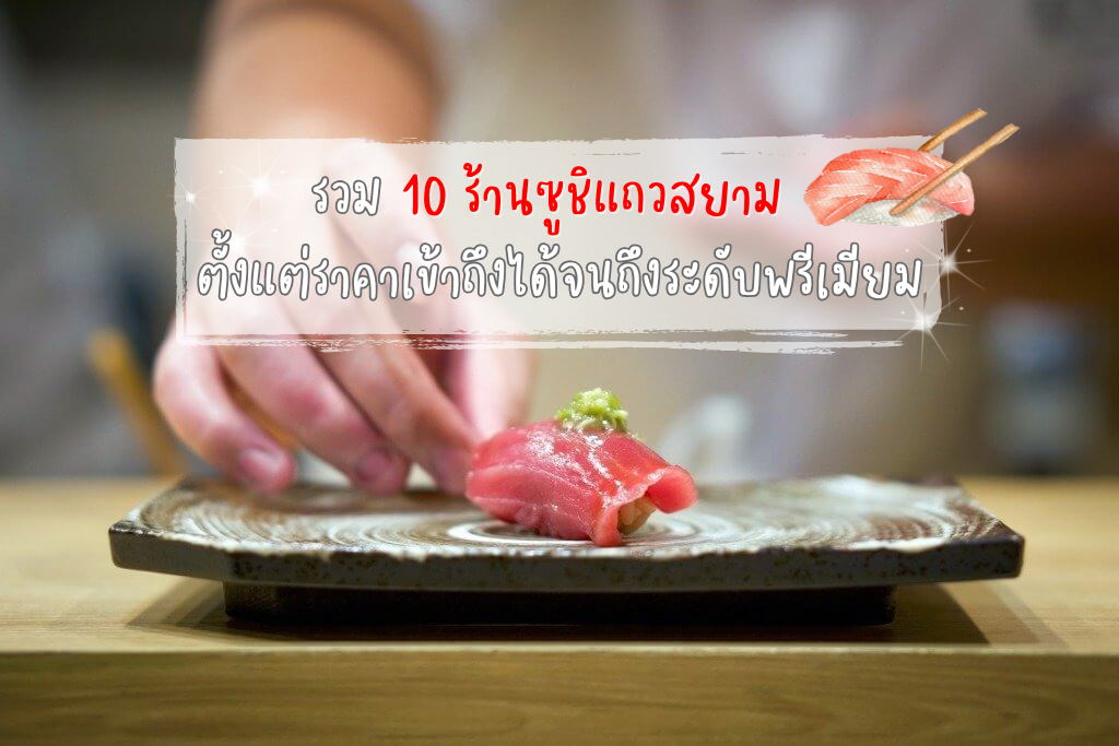 รวม 10 ร้านซูชิแถวสยาม ตั้งแต่ราคาเข้าถึงได้จนถึงระดับพรีเมียม