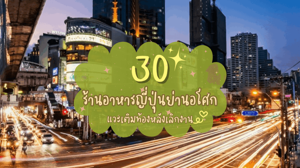 30 ร้านอาหารญี่ปุ่นย่านอโศก แวะเติมท้องหลังเลิกงาน