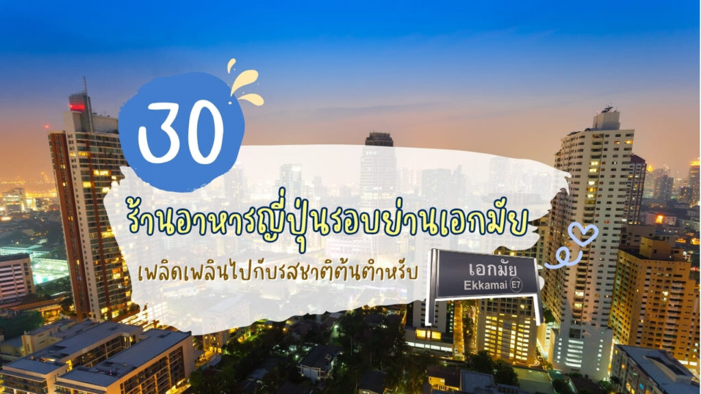 30 ร้านอาหารญี่ปุ่นรอบย่านเอกมัย เพลิดเพลินไปกับรสชาติต้นตำหรับ