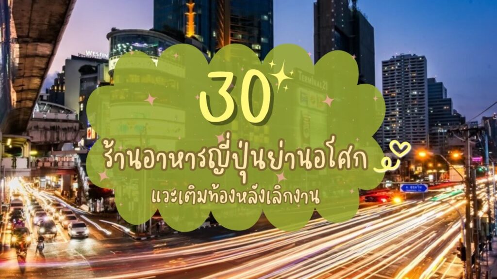 30 ร้านอาหารญี่ปุ่นย่านอโศก แวะเติมท้องหลังเลิกงาน