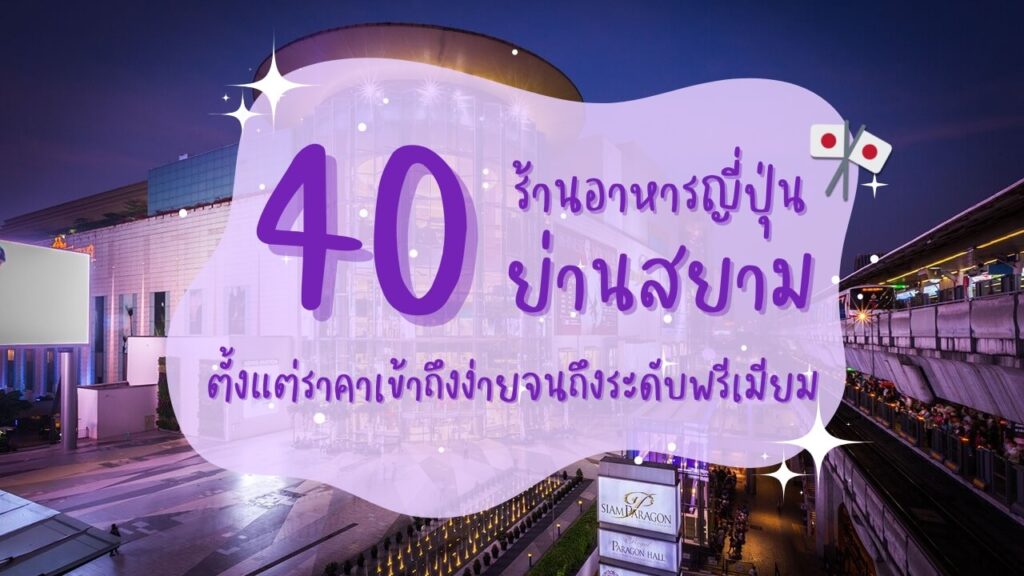 40 ร้านอาหารญี่ปุ่นย่านสยาม ตั้งแต่ราคาเข้าถึงง่ายจนถึงระดับพรีเมียม