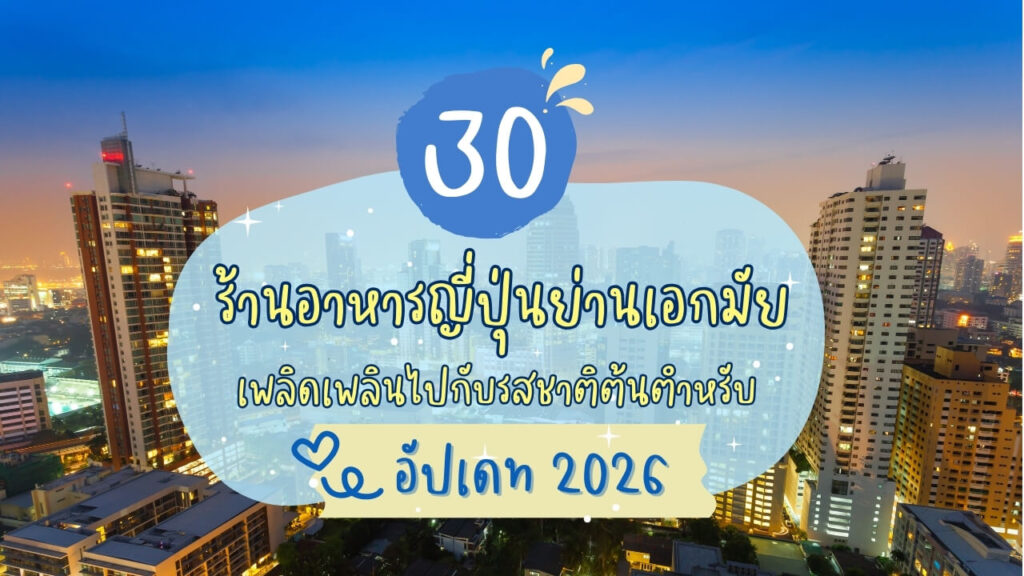 30 ร้านอาหารญี่ปุ่นย่านเอกมัย เพลิดเพลินไปกับรสชาติต้นตำหรับ อัปเดท 2026