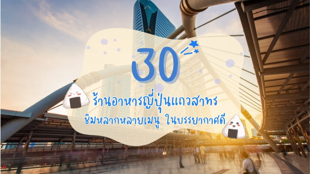 30 ร้านอาหารญี่ปุ่นแถวสาทร ชิมหลากหลายเมนู ในบรรยากาศดี