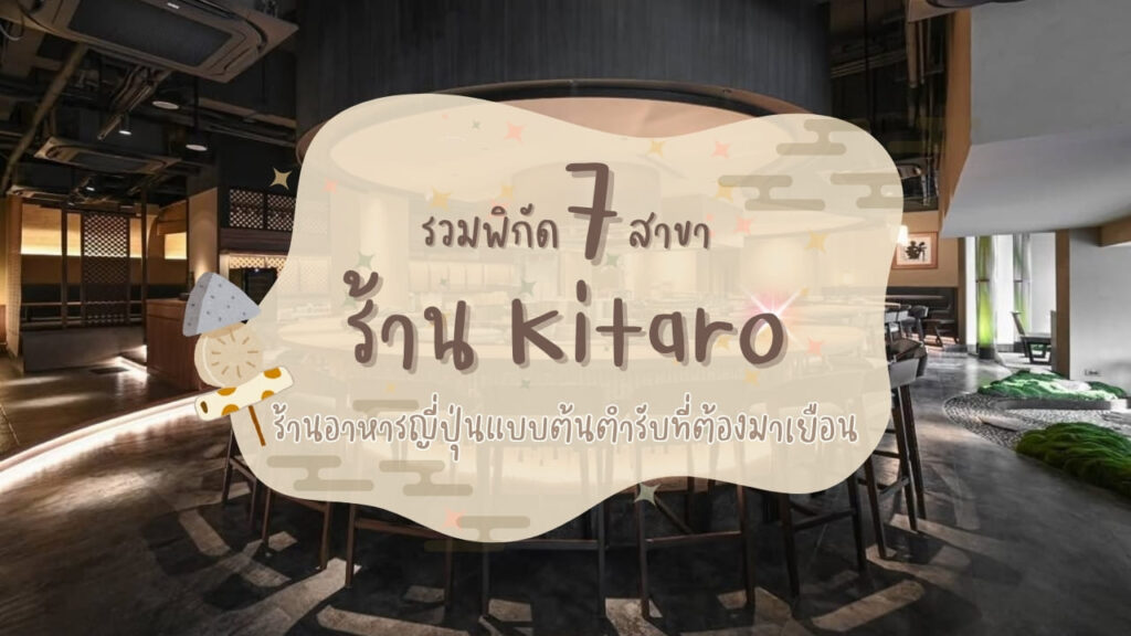 รวมพิกัด 7 สาขา ร้าน Kitaro ร้านอาหารญี่ปุ่นแบบต้นตำรับที่ต้องมาเยือน