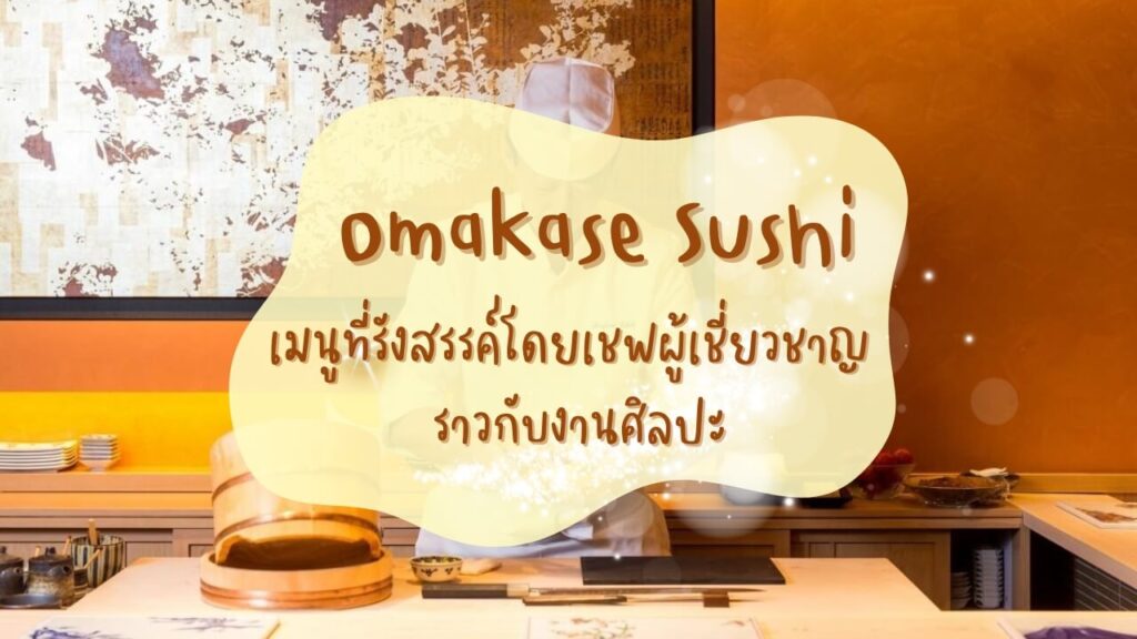 โอมากาเสะซูชิ (Omakase Sushi) เมนูที่รังสรรค์โดยเชฟผู้เชี่ยวชาญราวกับงานศิลปะ