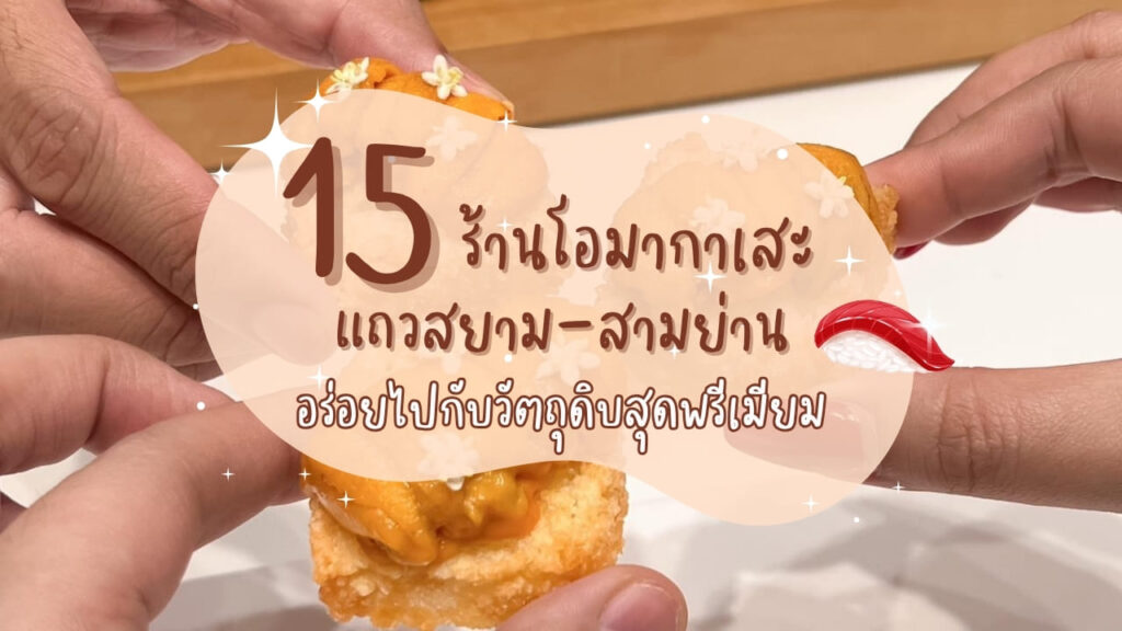 15 ร้านโอมากาเสะ แถวสยาม-สามย่าน อร่อยไปกับวัตถุดิบสุดพรีเมียม