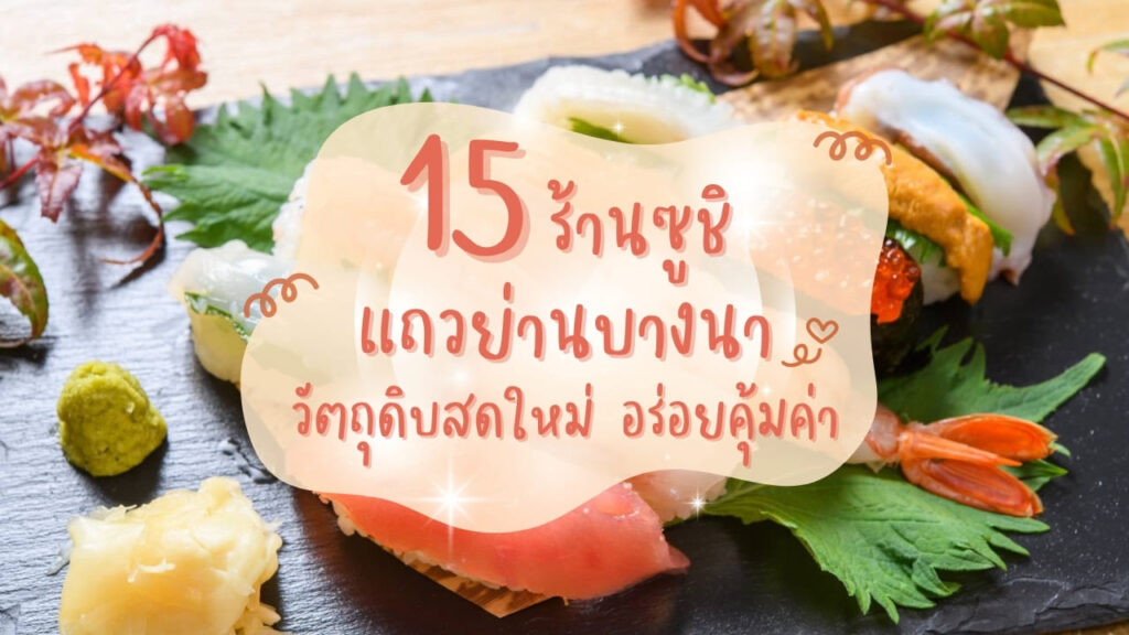 15 ร้านซูชิ (Sushi) แถวย่านบางนา วัตถุดิบสดใหม่ อร่อยคุ้มค่า