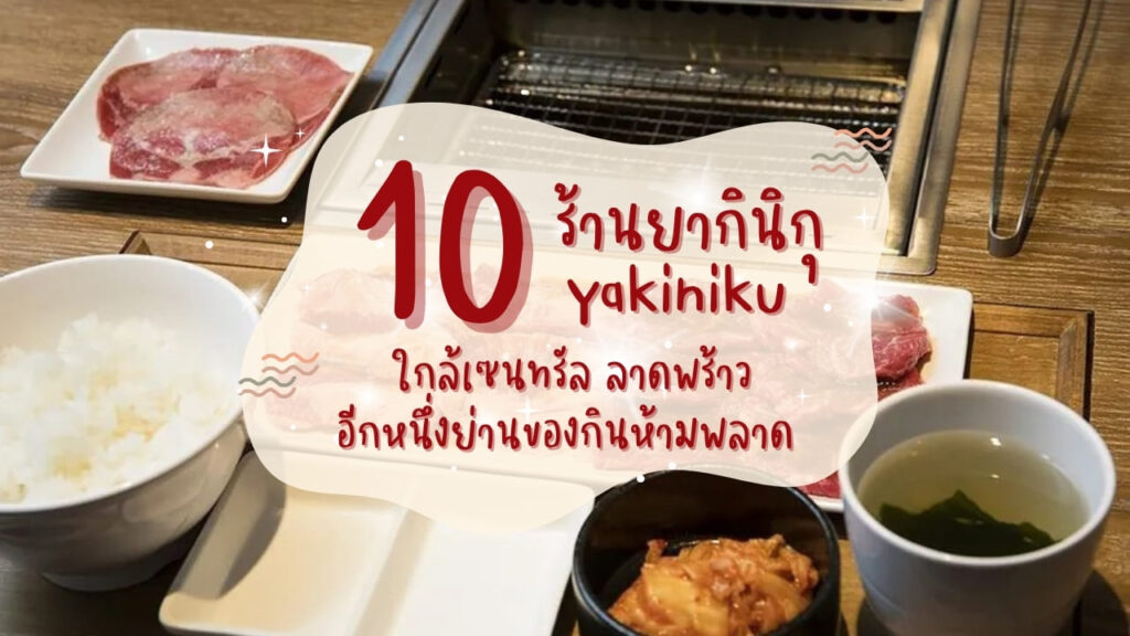 10 ร้านยากินิกุ (Yakiniku) ใกล้เซนทรัล ลาดพร้าว อีกหนึ่งย่านของกินห้ามพลาด