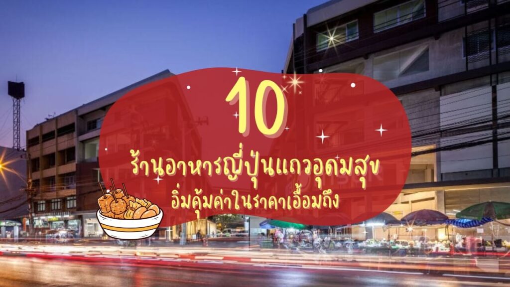 10 ร้านอาหารญี่ปุ่นแถวอุดมสุข อิ่มคุ้มค่าในราคาเอื้อมถึง
