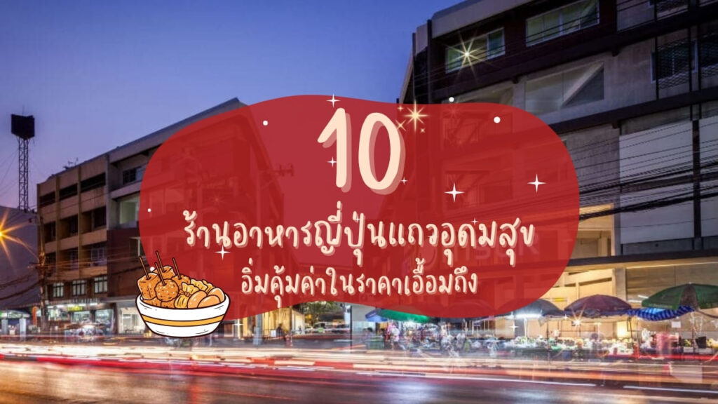 10 ร้านอาหารญี่ปุ่นแถวอุดมสุข อิ่มคุ้มค่าในราคาเอื้อมถึง