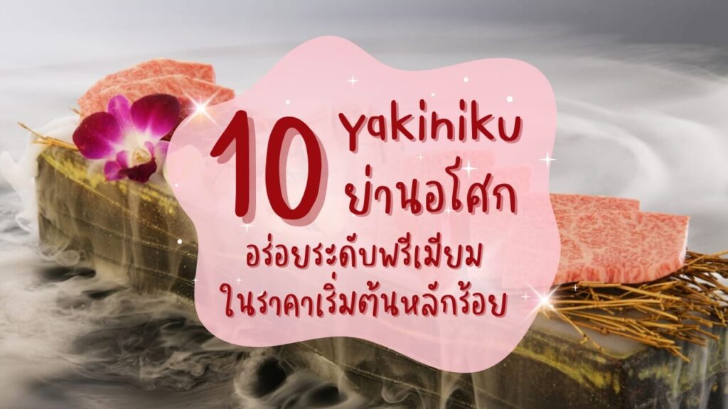 10 ร้านปิ้งย่าง (Yakiniku) ย่านอโศก อร่อยระดับพรีเมียมในราคาเริ่มต้นหลักร้อย