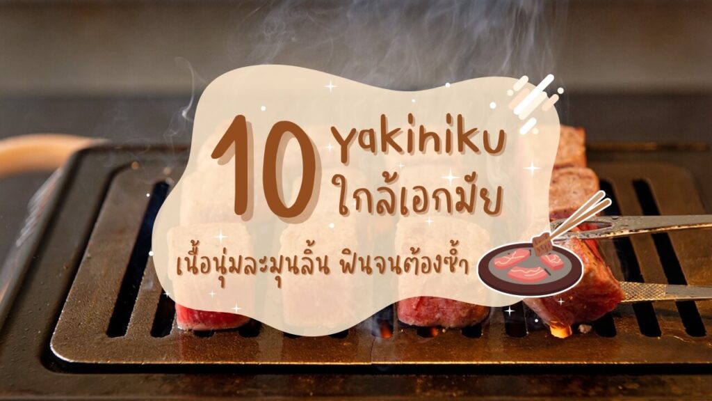 10 ร้านปิ้งย่างยากินิกุ (Yakiniku) ใกล้เอกมัย เนื้อนุ่มละมุนลิ้น ฟินจนต้องซ้ำ