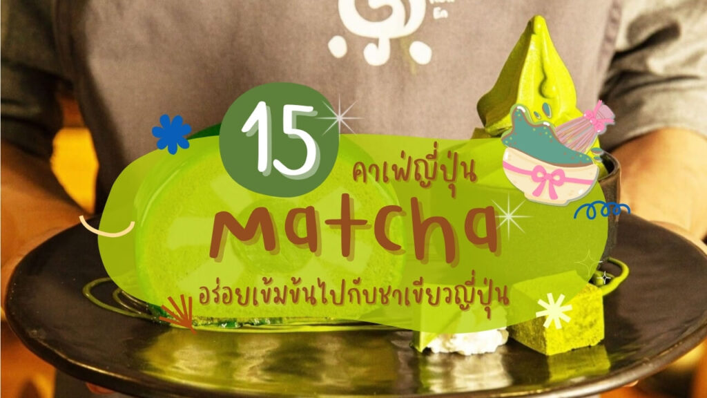 15 คาเฟ่ญี่ปุ่น เมนูมัทฉะ (Matcha) อร่อยเข้มข้นไปกับชาเขียวญี่ปุ่น