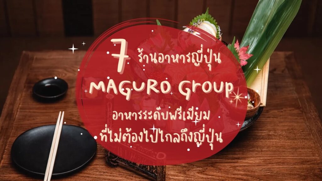 7 ร้านอาหารญี่ปุ่นเครือมากุโระกรุ๊ป (MAGURO Group) อาหารระดับพรีเมียมที่ไม่ต้องไปไกลถึงญี่ปุ่น