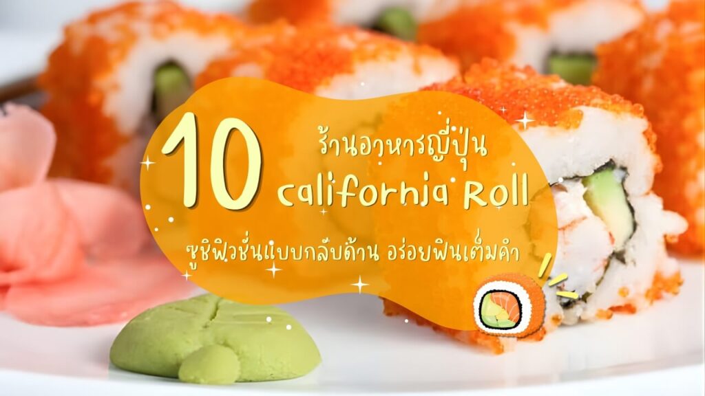 10 ร้านอาหารญี่ปุ่นแคลิฟอร์เนียโรล (California Roll) ซูชิฟิวชั่นแบบกลับด้าน อร่อยฟินเต็มคำ
