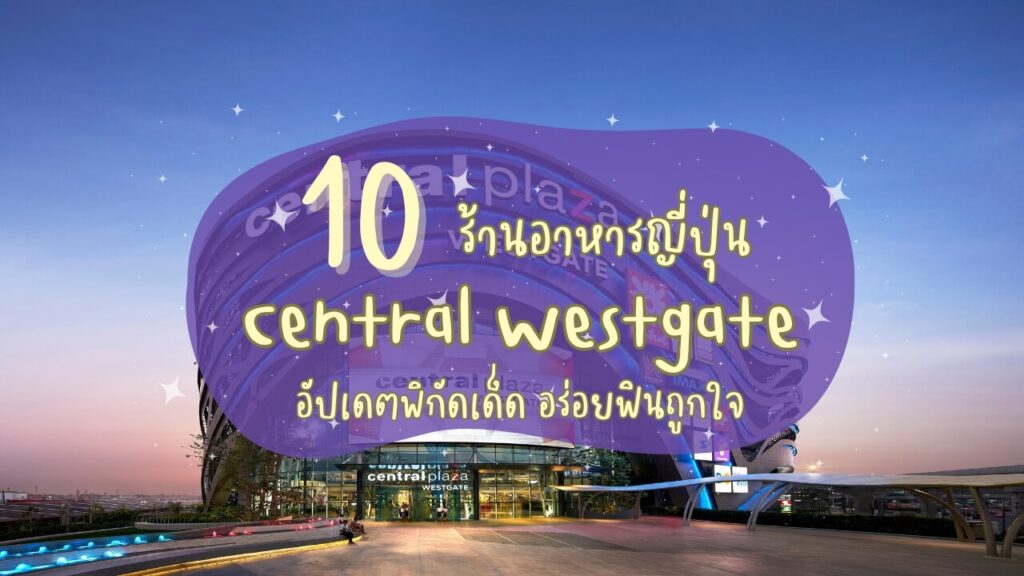 10 ร้านอาหารญี่ปุ่น เซ็นทรัล เวสต์เกต (Central Westgate) อัปเดตพิกัดเด็ด อร่อยฟินถูกใจ
