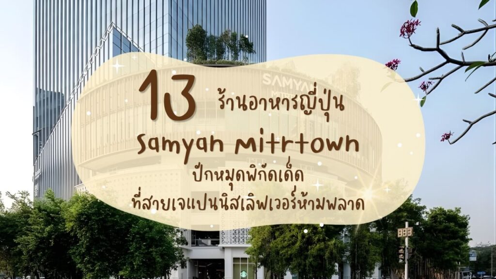 13 ร้านอาหารญี่ปุ่นในสามย่านมิตรทาวน์ (Samyan Mitrtown) ปักหมุดพิกัดเด็ดที่สายเจแปนนิสเลิฟเวอร์ห้ามพลาด