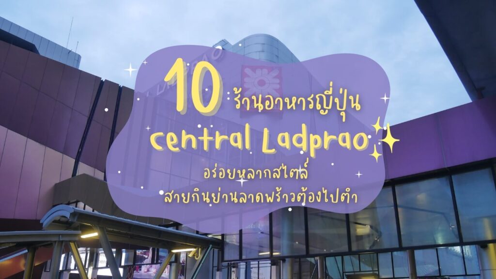 10 ร้านอาหารญี่ปุ่นในเซ็นทรัลลาดพร้าว (Central Ladprao) อร่อยหลากสไตล์ สายกินย่านลาดพร้าวต้องไปตำ