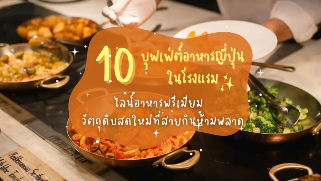 10 บุฟเฟ่ต์อาหารญี่ปุ่นในโรงแรม ไลน์อาหารพรีเมียม วัตถุดิบสดใหม่ที่สายกินห้ามพลาด
