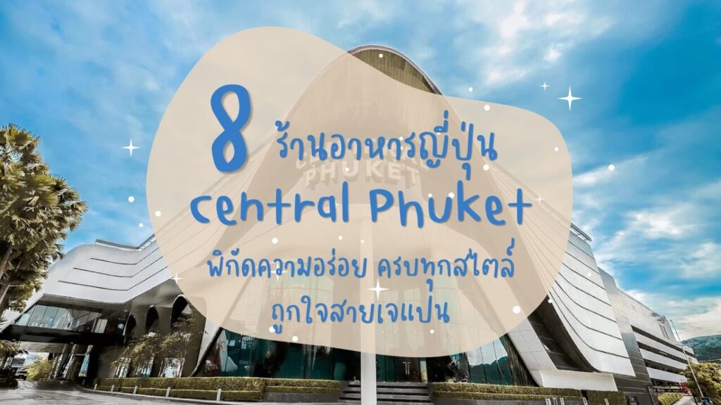 8 ร้านอาหารญี่ปุ่น เซ็นทรัลภูเก็ต (Central Phuket) พิกัดความอร่อย ครบทุกสไตล์ ถูกใจสายเจแปน