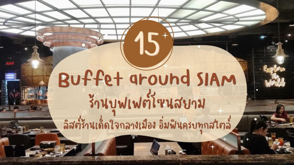 15 ร้านบุฟเฟต์โซนสยาม (Buffet around SIAM) ลิสต์ร้านเด็ดใจกลางเมือง อิ่มฟินครบทุกสไตล์